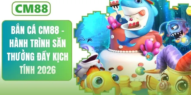 Bắn Cá CM88 2026 – Hành Trình Săn Thưởng Đầy Kịch Tính