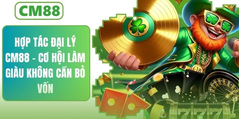 Hợp Tác Đại Lý CM88 – Cơ Hội Làm Giàu Không Cần Vốn