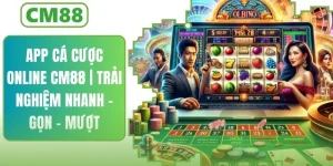 App Cá Cược Online | Trải Nghiệm CM88 Nhanh - Gọn - Mượt